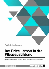 Der Dritte Lernort in der Pflegeausbildung. Wie Simulationen den Theorie-Praxis-Transfer verbessern können - Robin Scharfenberg