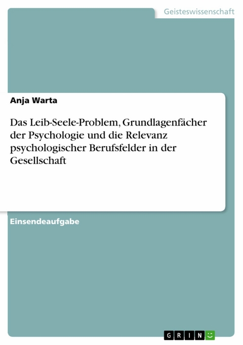 Das Leib-Seele-Problem, Grundlagenfächer der Psychologie und die Relevanz psychologischer Berufsfelder in der Gesellschaft - Anja Warta