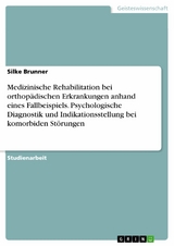 Medizinische Rehabilitation bei orthopädischen Erkrankungen anhand eines Fallbeispiels. Psychologische Diagnostik und Indikationsstellung bei komorbiden Störungen - Silke Brunner