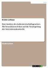 Eine Analyse des Außenwirtschaftsgesetzes. Mit besonderem Fokus auf die Neuregelung der Investitionskontrolle - Kristin Lethaus