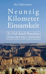 Neunzig Kilometer Einsamkeit. Zu Fuß durch Namibias Fish River Canyon -  Kai Althoetmar