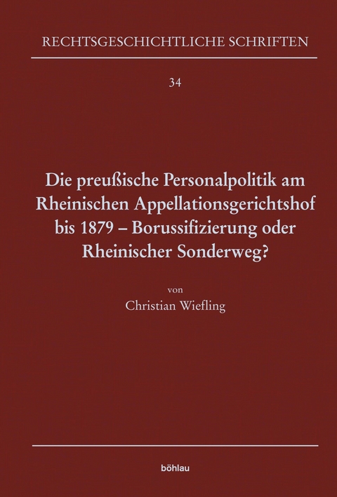 Die preußische Personalpolitik am Rheinischen Appellationsgerichtshof bis 1879 - Borussifizierung oder Rheinischer Sonderweg? -  Christian Wiefling