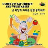 I Love to Eat Fruits and Vegetables (English Korean Kids Book Bilingual) -  Shelley Admont,  S.A. Publishing