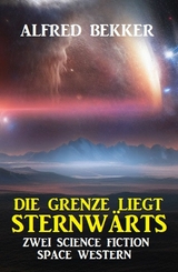 Die Grenze liegt sternwärts: Zwei Science Fiction Space Western - Alfred Bekker