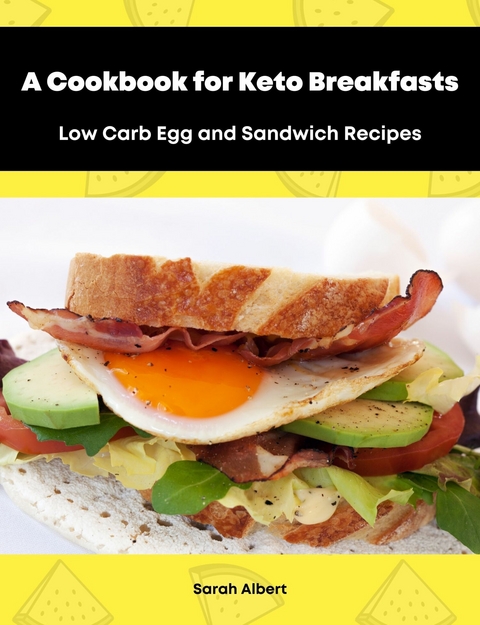 A Cookbook for Keto Breakfasts: Low Carb Egg and Sandwich Recipes - Sarah Albert