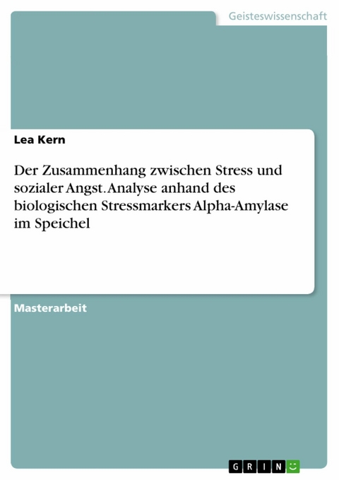 Der Zusammenhang zwischen Stress und sozialer Angst. Analyse anhand des biologischen Stressmarkers Alpha-Amylase im Speichel - Lea Kern