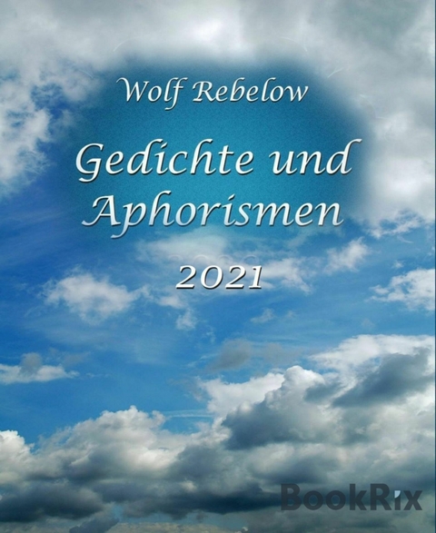 Gedichte und Aphorismen 2021 - Wolf Rebelow
