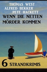 Wenn die netten Mörder kommen: 6 Strandkrimis - Alfred Bekker, Thomas West, Pete Hackett