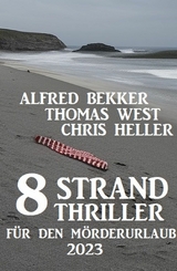 8 Strand Thriller für den Mörderurlaub 2023 -  Alfred Bekker,  Thomas West,  Chris Heller