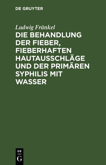 Die Behandlung der Fieber, fieberhaften Hautausschläge und der primären Syphilis mit Wasser - Ludwig Fränkel