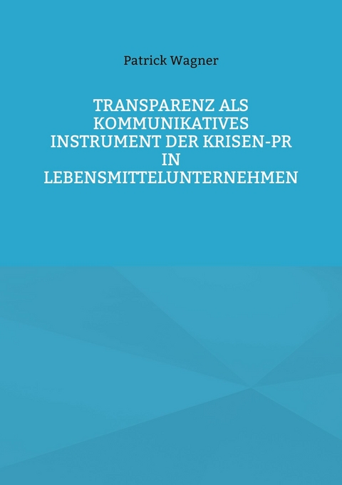 Transparenz als kommunikatives Instrument der Krisen-PR in Lebensmittelunternehmen - Patrick Wagner