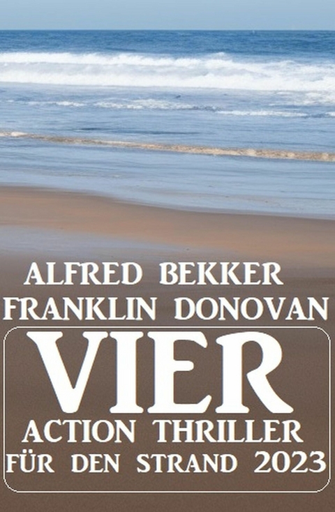Vier Action Thriller für den Strand 2023 -  Alfred Bekker,  Franklin Donovan