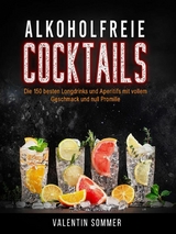 Alkoholfreie Cocktails - Die 150 besten Longdrinks und Aperetifs mit vollem Geschmack und Null Promile - Valentin Sommer