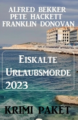 Eiskalte Urlaubsmorde 2023: Krimi Paket - Alfred Bekker, Frank Donovan, Pete Hackett
