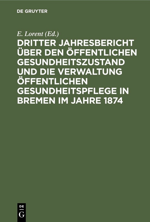 Dritter Jahresbericht über den öffentlichen Gesundheitszustand und die Verwaltung öffentlichen Gesundheitspflege in Bremen im Jahre 1874 - 