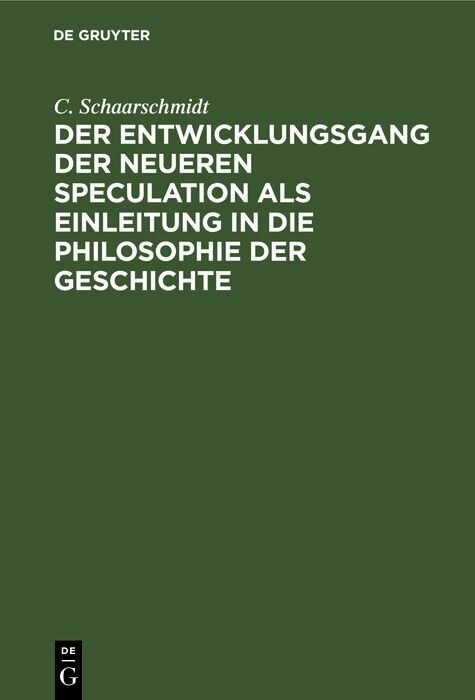 Der Entwicklungsgang der neueren Speculation als Einleitung in die Philosophie der Geschichte - C. Schaarschmidt