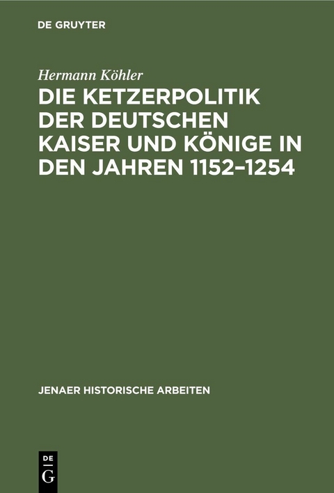 Die Ketzerpolitik der deutschen Kaiser und Könige in den Jahren 1152–1254 - Hermann Köhler