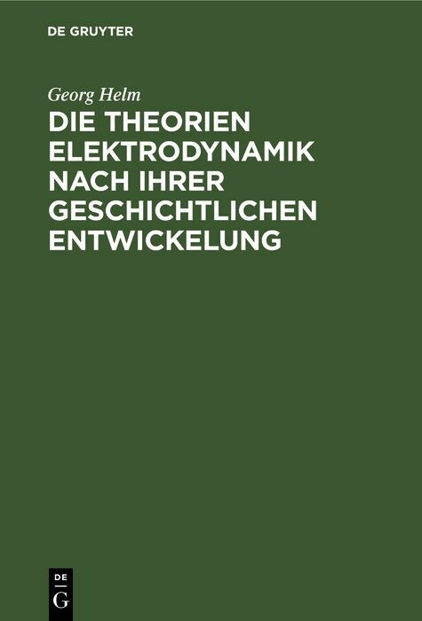 Die Theorien Elektrodynamik nach ihrer geschichtlichen Entwickelung - Georg Helm