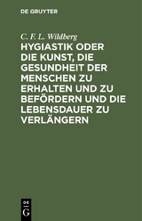 Hygiastik oder die Kunst, die Gesundheit der Menschen zu erhalten und zu befördern und die Lebensdauer zu verlängern - C. F. L. Wildberg