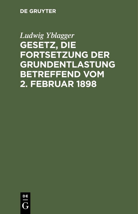 Gesetz, die Fortsetzung der Grundentlastung betreffend vom 2. Februar 1898 - Ludwig Yblagger
