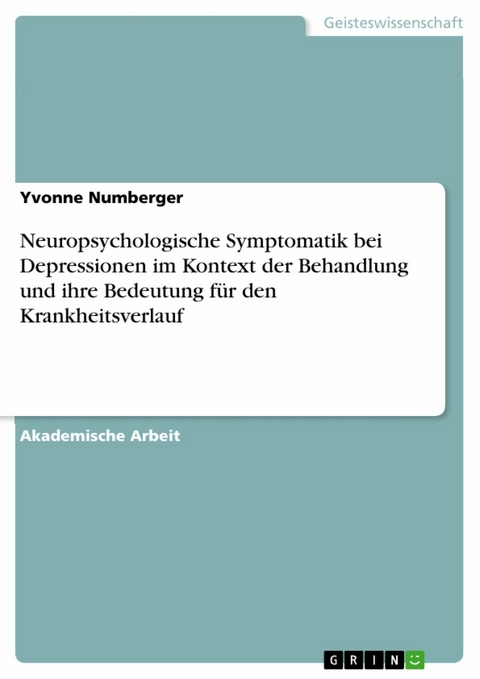 Neuropsychologische Symptomatik bei Depressionen im Kontext der Behandlung und ihre Bedeutung für den Krankheitsverlauf -  Yvonne Numberger