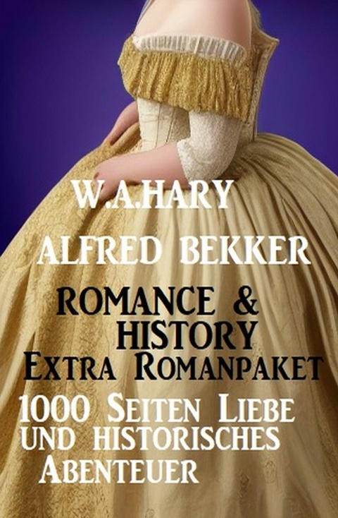 Romance & History Extra Romanpaket: 1000 Seiten Liebe und historisches Abenteuer -  Alfred Bekker,  W. A. Hary