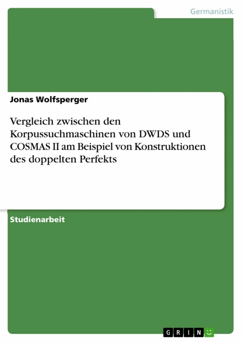 Vergleich zwischen den Korpussuchmaschinen von DWDS und COSMAS II am Beispiel von Konstruktionen des doppelten Perfekts - Jonas Wolfsperger