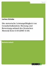 Die motorische Leistungsfähigkeit von Grundschulkindern. Messung und Bewertung anhand des Deutschen Motorik-Tests 6-18 (DMT 6-18) - Larissa Scholze