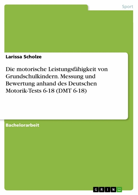 Die motorische Leistungsfähigkeit von Grundschulkindern. Messung und Bewertung anhand des Deutschen Motorik-Tests 6-18 (DMT 6-18) - Larissa Scholze