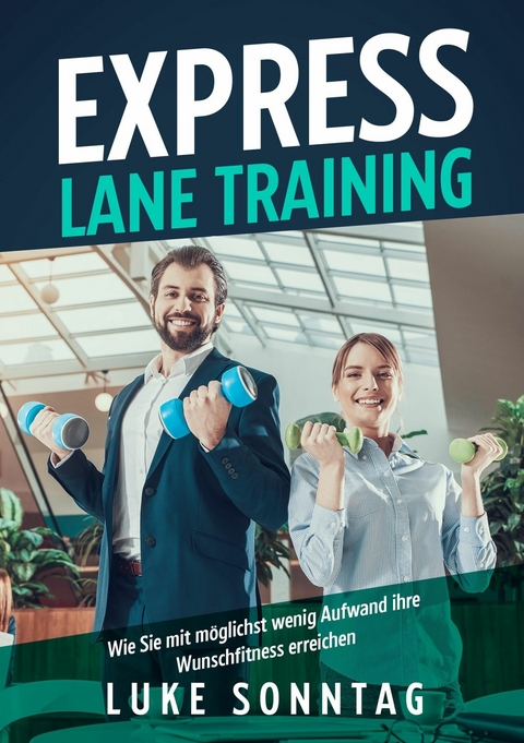 Express Lane Training - Wie Sie mit möglichst wenig Aufwand ihre Wunschfitness erreichen - Luke Sonntag