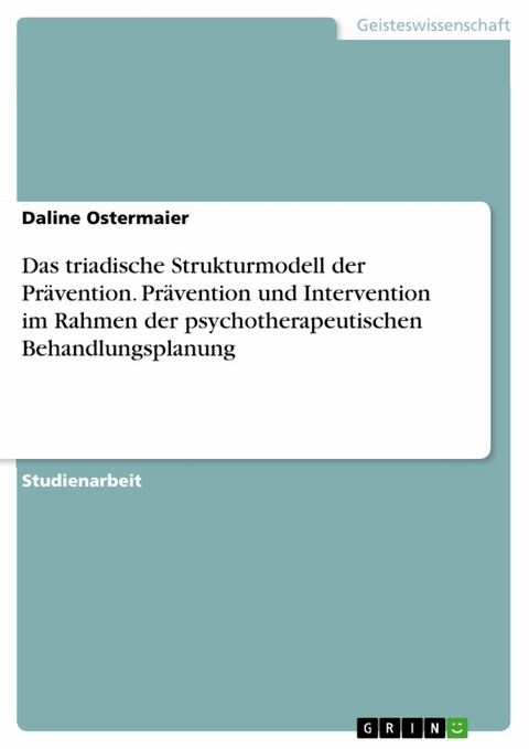 Das triadische Strukturmodell der Prävention. Prävention und Intervention im Rahmen der psychotherapeutischen Behandlungsplanung - Daline Ostermaier