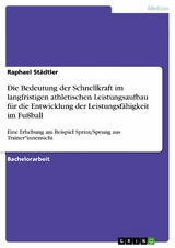 Die Bedeutung der Schnellkraft im langfristigen athletischen Leistungsaufbau für die Entwicklung der Leistungsfähigkeit im Fußball - Raphael Städtler