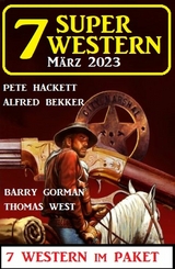 7 Super Western März 2023 -  Alfred Bekker,  Pete Hackett,  Barry Gorman,  Thomas West