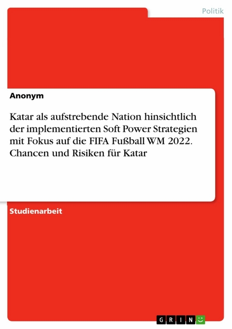 Katar als aufstrebende Nation hinsichtlich der implementierten Soft Power Strategien mit Fokus auf die FIFA Fußball WM 2022. Chancen und Risiken für Katar