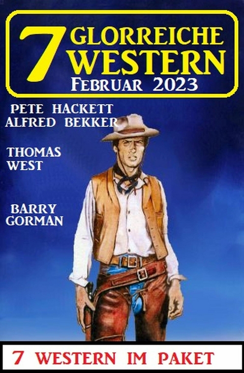 7 Glorreiche Western Februar 2023 -  Alfred Bekker,  Pete Hackett,  Barry Gorman,  Thomas West