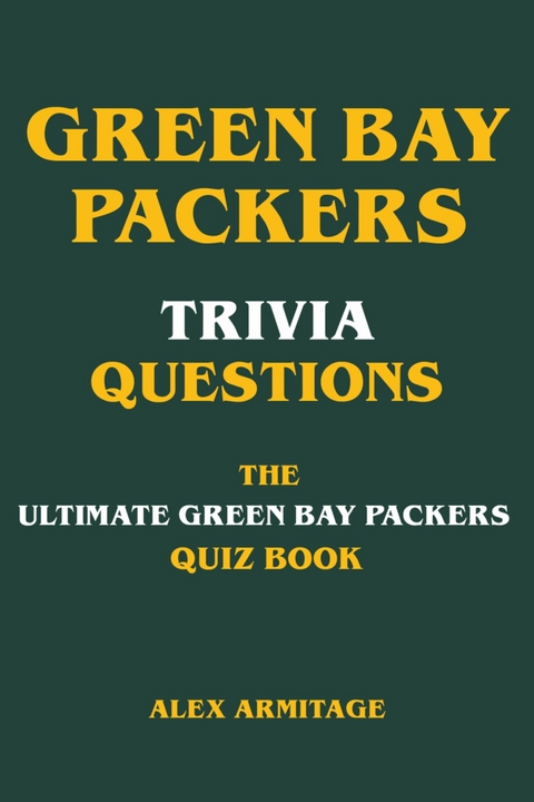 Green Bay Packers Trivia Questions - The Ultimate Green Bay Packers Quiz Book - Alex Armitage