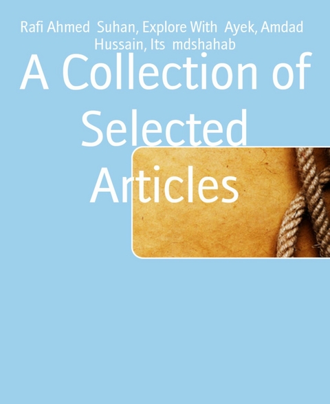 A Collection of Selected Articles - Rafi Ahmed Suhan, Amdad Hussain, Explore With Ayek, Its mdshahab