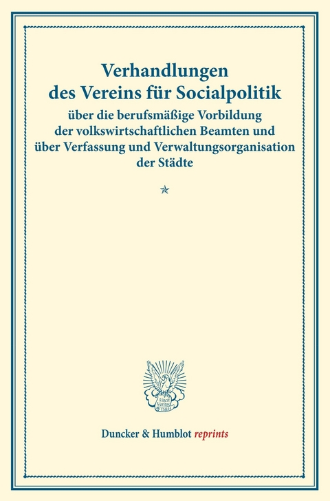 Verhandlungen des Vereins für Socialpolitik über die berufsmäßige Vorbildung der volkswirtschaftlichen Beamten und über Verfassung und Verwaltungsorganisation der Städte. - 