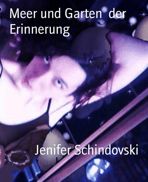 Meer und Garten  der Erinnerung - Jenifer Schindovski