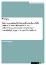 Extraversion und Lebenszufriedenheit. Gibt es eine positive Korrelation und unterscheiden sich die Geschlechter hinsichtlich ihrer Lebenszufriedenheit? -  Anonym