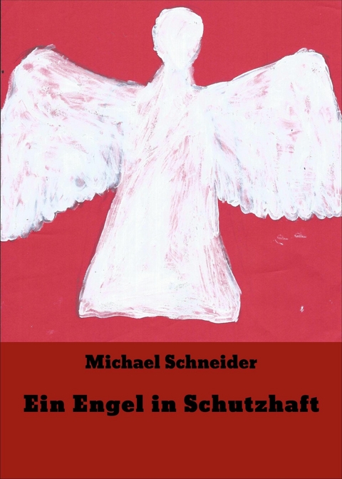 Ein Engel in Schutzhaft - Michael Schneider