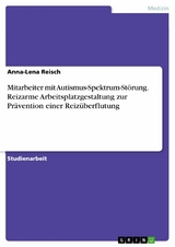 Mitarbeiter mit Autismus-Spektrum-Störung. Reizarme Arbeitsplatzgestaltung zur Prävention einer Reizüberflutung - Anna-Lena Reisch