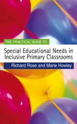 The Practical Guide to Special Educational Needs in Inclusive Primary Classrooms - Richard Rose, Marie Howley