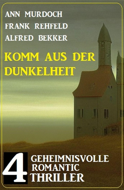 Komm aus der Dunkelheit: 4 Geheimnisvolle Romantic Thriller -  Alfred Bekker,  Ann Murdoch,  Frank Rehfeld