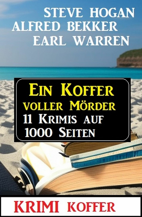 Ein Koffer voller Mörder: Krimi Koffer 11 Krimis auf 1000 Seiten -  Alfred Bekker,  Steve Hogan,  Earl Warren