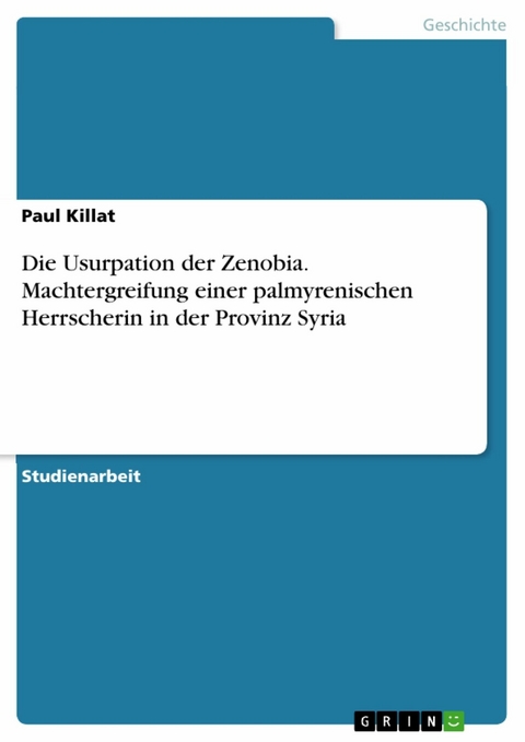 Die Usurpation der Zenobia. Machtergreifung einer palmyrenischen Herrscherin in der Provinz Syria - Paul Killat