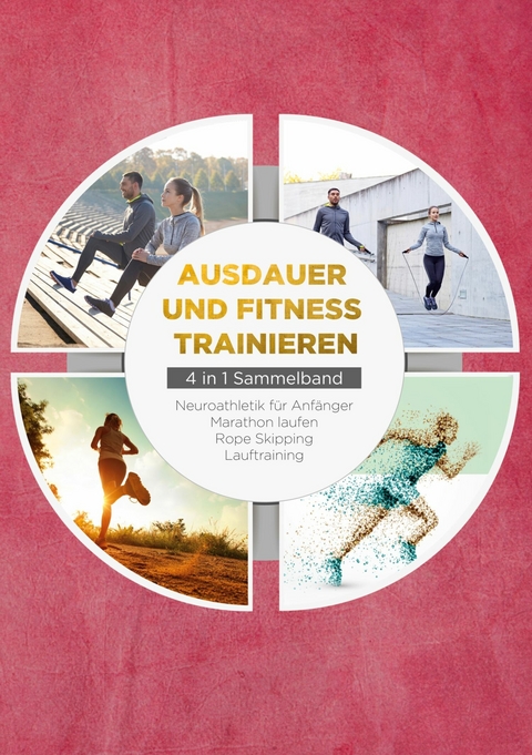 Ausdauer und Fitness trainieren - 4 in 1 Sammelband: Lauftraining | Neuroathletik für Anfänger | Marathon laufen | Rope Skipping - Fabian Wechold