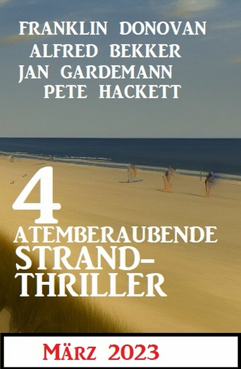 4 Atemberaubende Strand Thriller März 2023 - Alfred Bekker, Franklin Donovan, Jan Gardemann, Pete Hackett