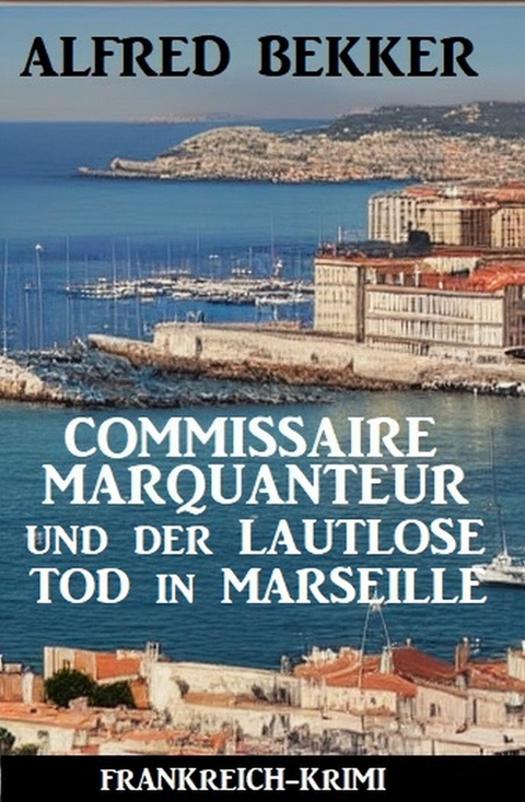 Commissaire Marquanteur und der lautlose Tod in Marseille: Frankreich Krimi -  Alfred Bekker