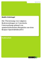 Die Übersetzung von vulgären Redewendungen in Untertiteln. Untersuchung anhand von spanisch-deutschen Beispielen aus dem Korpus OpenSubtitles2011 -  Madlin Grünhagel